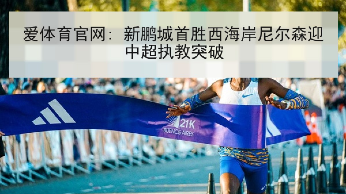 爱体育官网: 新鹏城首胜西海岸尼尔森迎中超执教突破