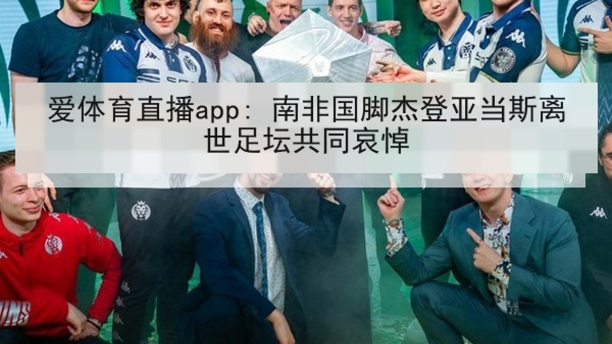爱体育直播app: 南非国脚杰登亚当斯离世足坛共同哀悼