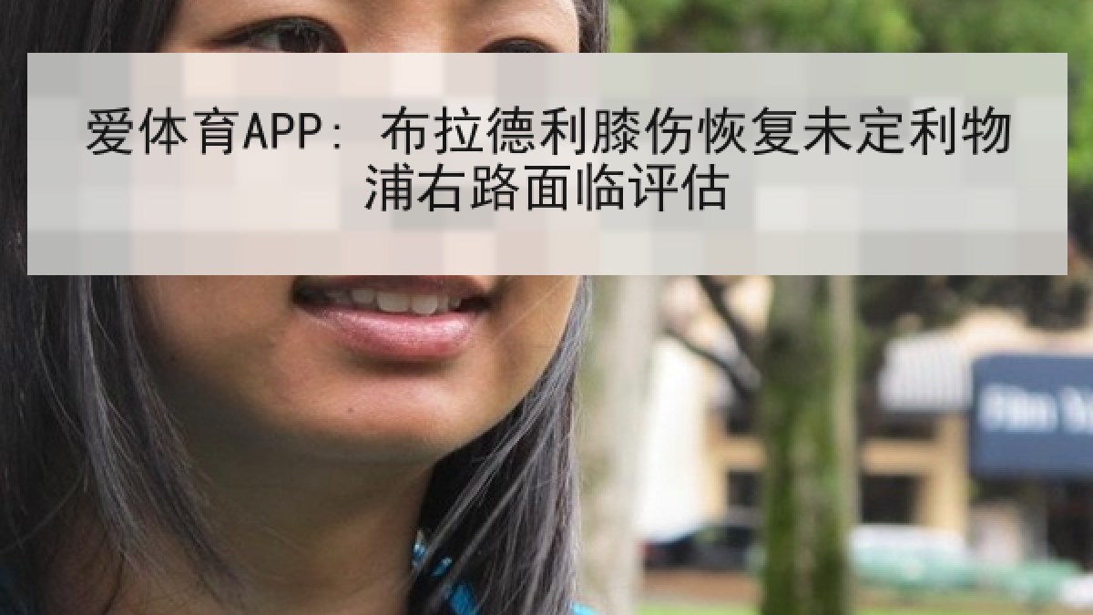 爱体育APP: 布拉德利膝伤恢复未定利物浦右路面临评估