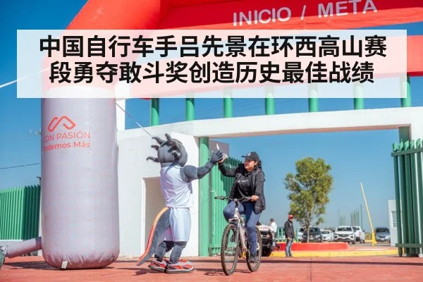 中国自行车手吕先景在环西高山赛段勇夺敢斗奖创造历史最佳战绩