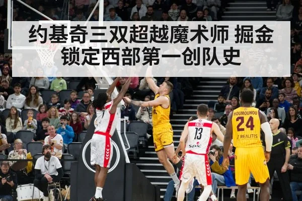 约基奇三双超越魔术师 掘金锁定西部第一创队史