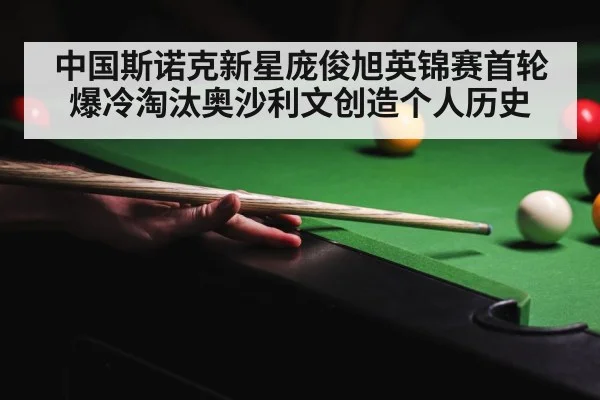 中国斯诺克新星庞俊旭英锦赛首轮爆冷淘汰奥沙利文创造个人历史