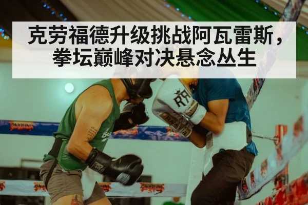 克劳福德升级挑战阿瓦雷斯，拳坛巅峰对决悬念丛生
